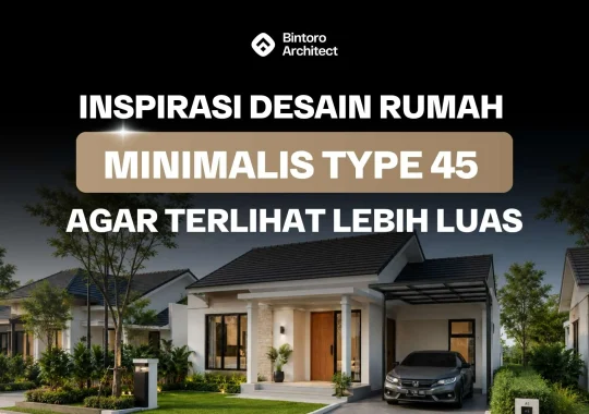 Inspirasi Desain Rumah Minimalis Type 45 agar Terlihat Lebih Luas